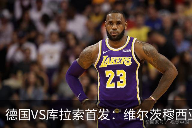 德国VS库拉索首发：维尔茨穆西亚拉配萨内 诺伊尔首发