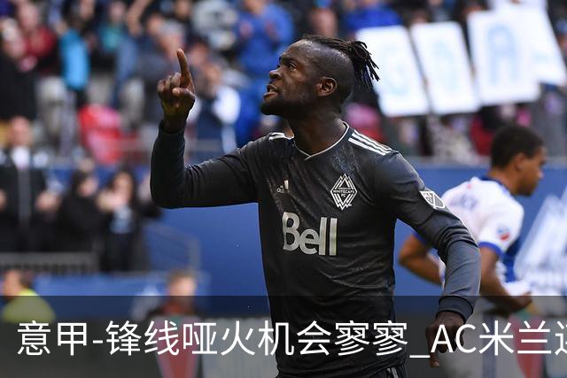 意甲-锋线哑火机会寥寥 AC米兰连平暂以2分领跑