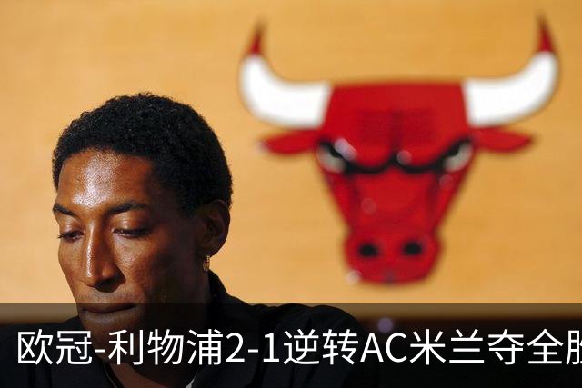 欧冠-利物浦2-1逆转AC米兰夺全胜 马竞客胜出线