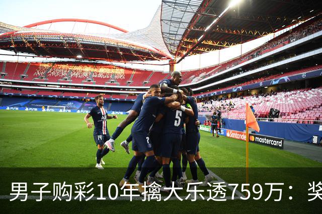 男子购彩10年擒大乐透759万：奖金用于还清房贷