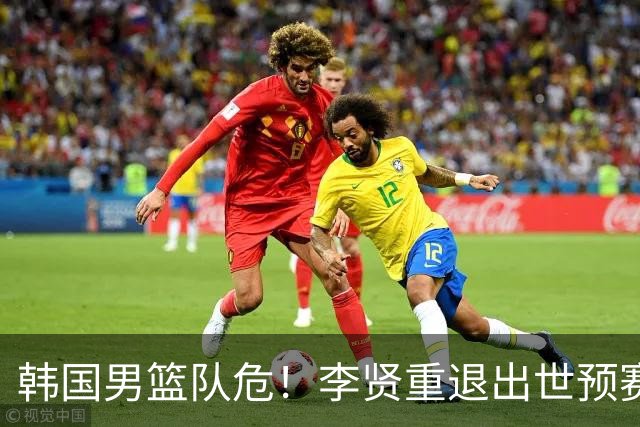 韩国男篮队危！李贤重退出世预赛，恐遭两连败，无缘男篮世界杯！