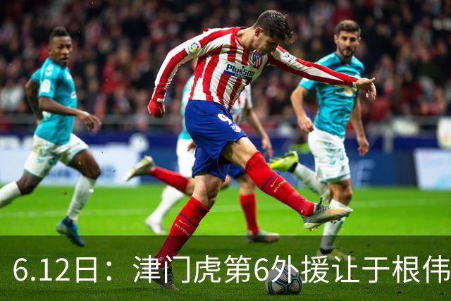 6.12日：津门虎第6外援让于根伟两难，七个月没踢球，格劳表忠心，降级难留国脚